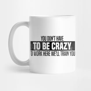 You Don't Have To Be Crazy To Work Here We'll Train You Mug